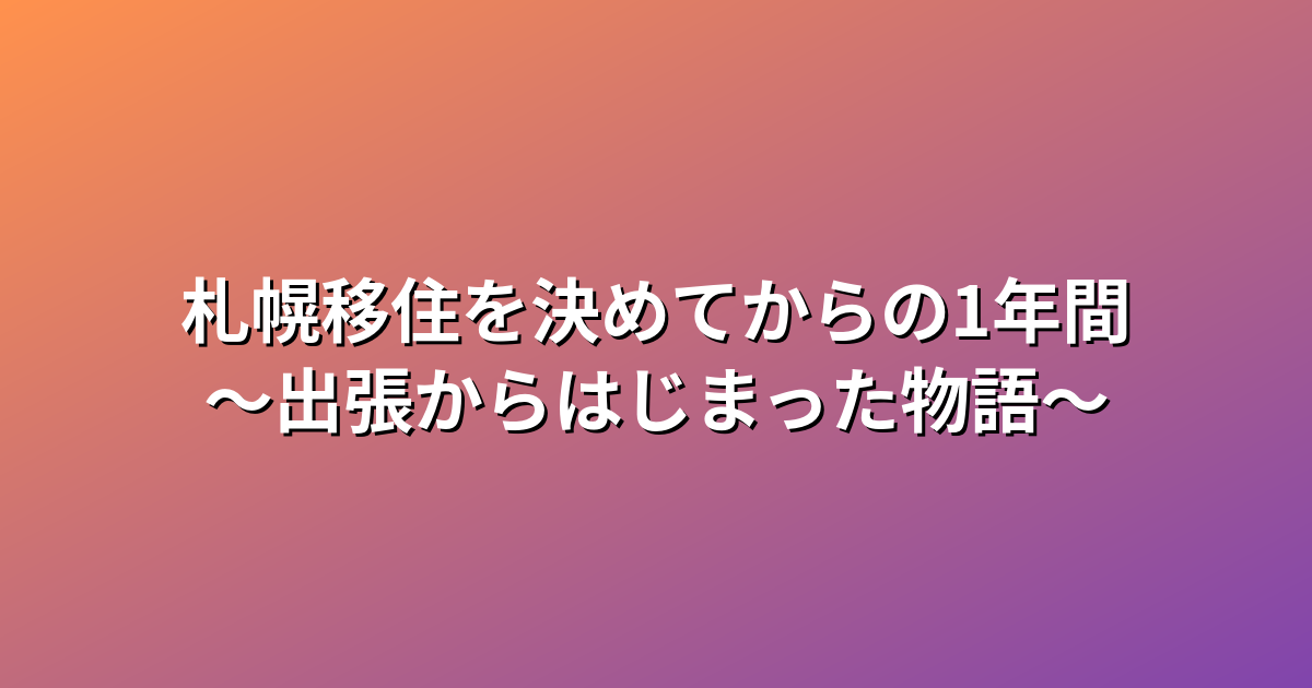 札幌移住を決めてからの1年間〜出張からはじまった物語〜